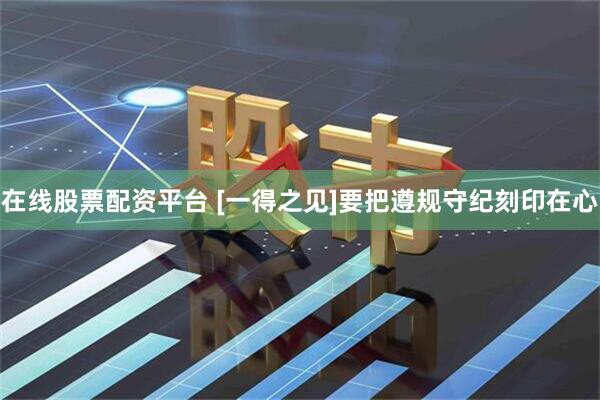 在线股票配资平台 [一得之见]要把遵规守纪刻印在心