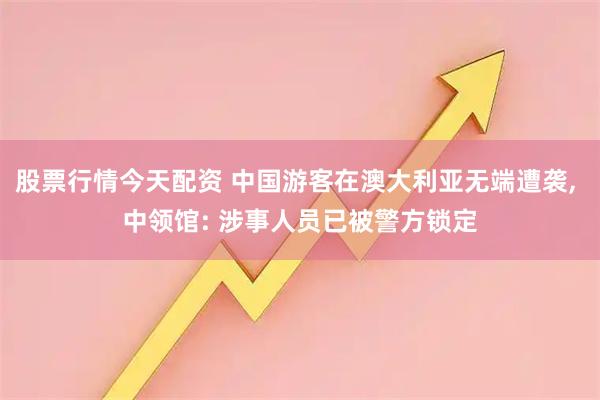 股票行情今天配资 中国游客在澳大利亚无端遭袭, 中领馆: 涉事人员已被警方锁定