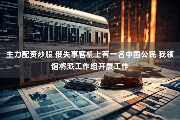 主力配资炒股 俄失事客机上有一名中国公民 我领馆将派工作组开展工作