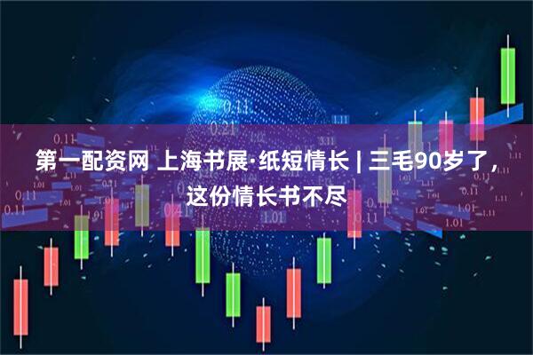 第一配资网 上海书展·纸短情长 | 三毛90岁了，这份情长书不尽