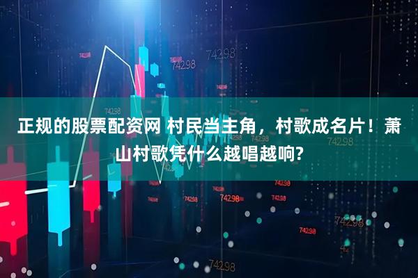 正规的股票配资网 村民当主角，村歌成名片！萧山村歌凭什么越唱越响?