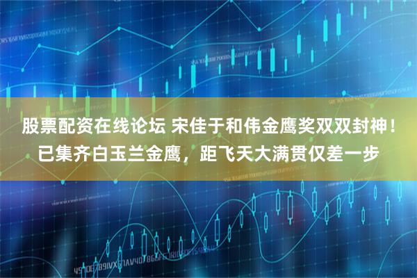 股票配资在线论坛 宋佳于和伟金鹰奖双双封神！已集齐白玉兰金鹰，距飞天大满贯仅差一步
